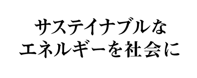 サステイナブルなエネルギーを社会に