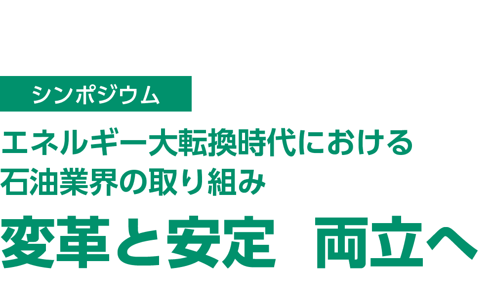 シンポジウム　エネルギー大転換時代における石油業界の取り組み　変革と安定  両立へ